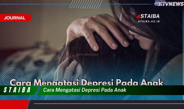 Ketahui Cara Mengatasi Depresi pada Anak, Panduan Lengkap untuk Orang Tua