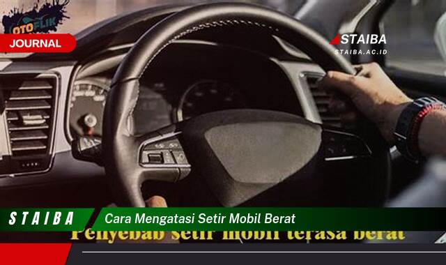 Ketahui Cara Mengatasi Setir Mobil Berat dan Mengembalikan Kemudahan Berkendara