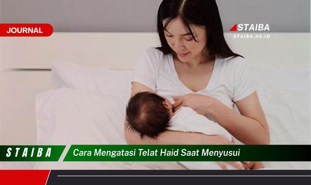 Ketahui Cara Mengatasi Telat Haid Saat Menyusui Secara Alami dan Efektif