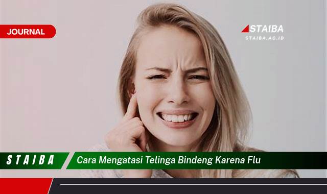 Ketahui Cara Mengatasi Telinga Bindeng karena Flu dengan Cepat dan Alami